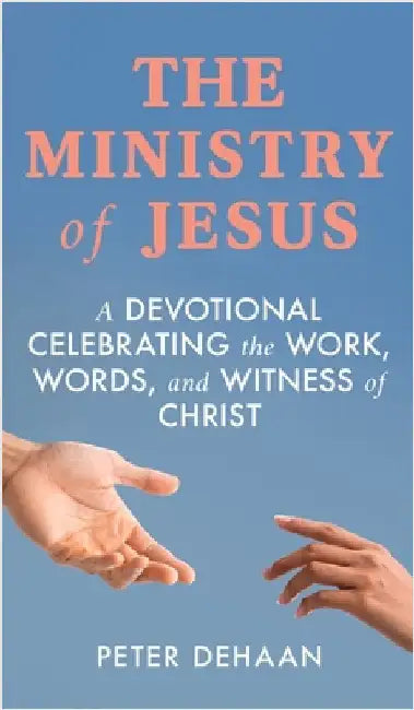 The Ministry of Jesus: A Devotional Celebrating the Work, Words, and Witness of Christ by Peter DeHaan