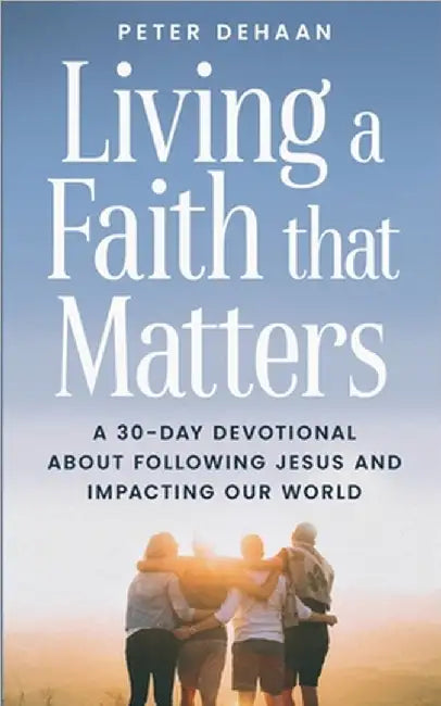 Living a Faith that Matters: A 30-Day Devotional about Following Jesus and Impacting Our World by Peter DeHaan