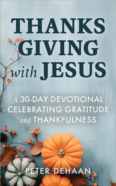 Thanksgiving with Jesus: A 30-Day Devotional Celebrating Gratitude and Thankfulness by Peter DeHaan