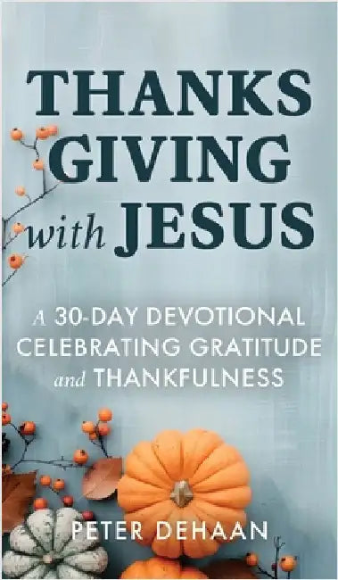 Thanksgiving with Jesus: A 30-Day Devotional Celebrating Gratitude and Thankfulness by DeHaan, Peter