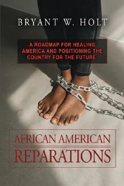 African American Reparations: A roadmap for healing America and positioning the country for the future. by Bryant W. Holt