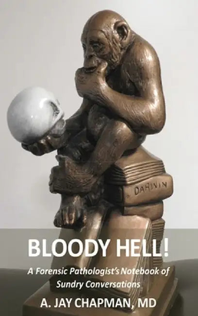Bloody Hell!: A Forensic Pathologist's Notebook of Sundry Conversations by A. Jay Chapman
