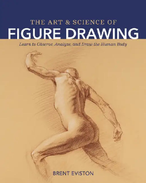 Art and Science of Figure Drawing: Learn to Observe, Analyze, and Draw the Human Body by Brentx Eviston