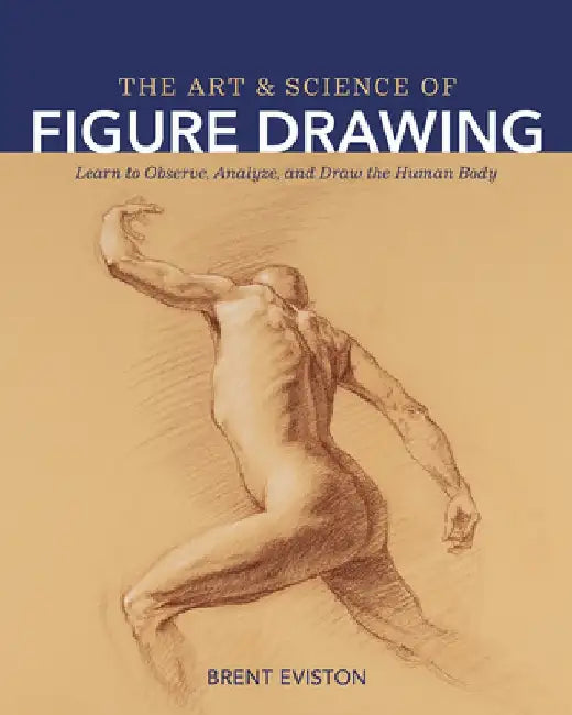 Art and Science of Figure Drawing: Learn to Observe, Analyze, and Draw the Human Body by Brentx Eviston