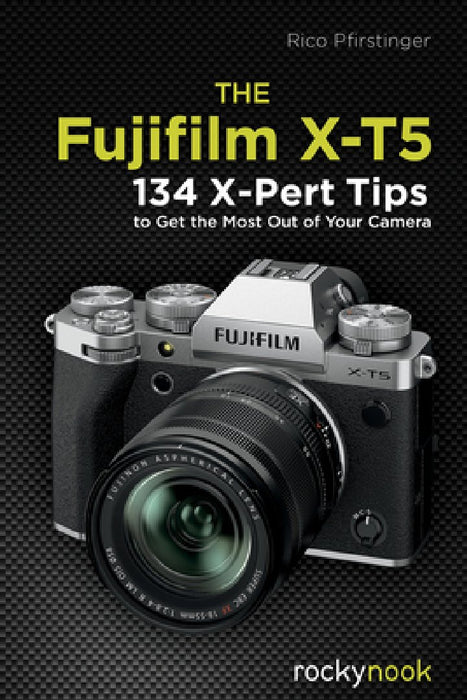 The Fujifilm X-T5: 100 X-Pert Tips to Get the Most Out of Your Camera