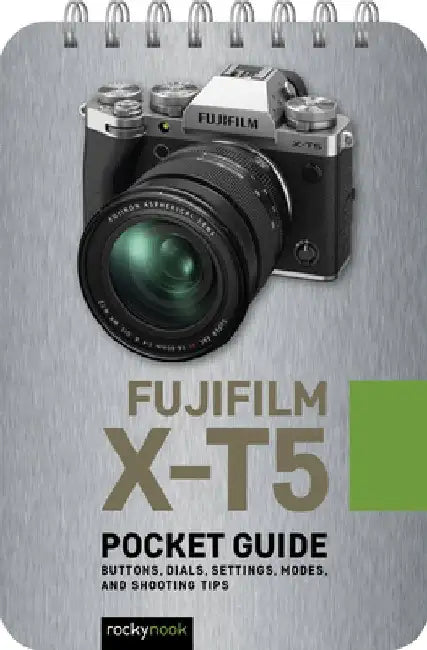 Fujifilm X-T5: Pocket Guide: Buttons, Dials, Settings, Modes, and Shooting Tips