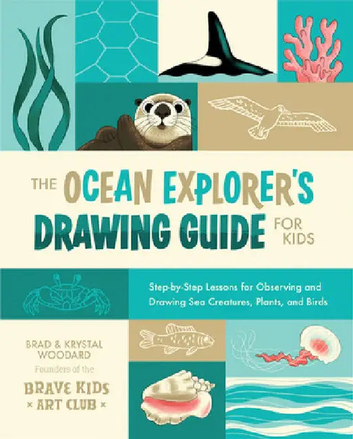 The Ocean Explorer's Drawing Guide for Kids: Step-By-Step Lessons for Observing and Drawing Sea Creatures, Plants, and Birds by Brad Woodard