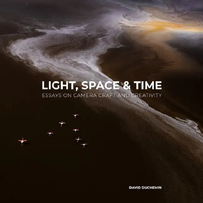 Light, Space, and Time: Essays on Camera Craft and Creativity by David Duchemin