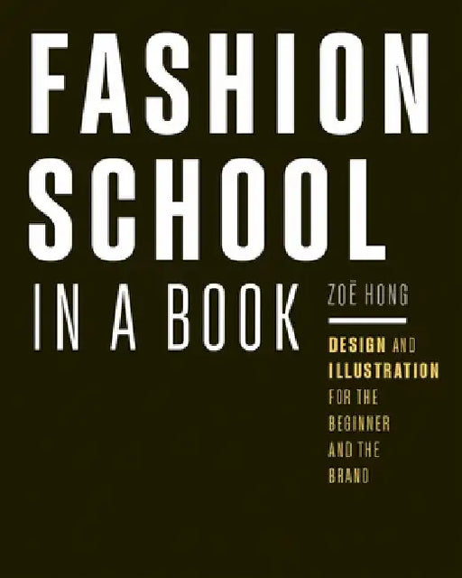 Fashion School in a Book: Design & Illustration for the Beginner and the Brand by Zoë Hong