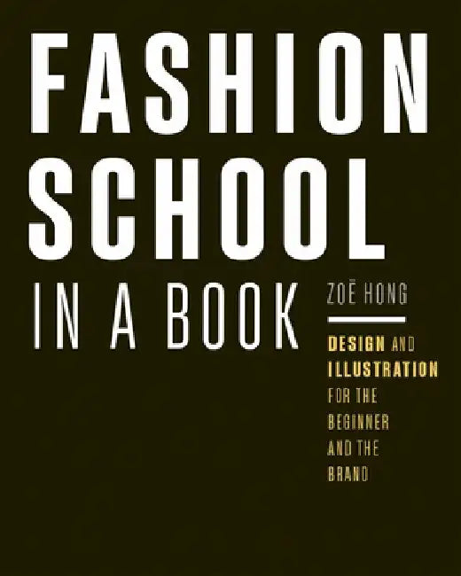 Fashion School in a Book: Design & Illustration for the Beginner and the Brand by Zoë Hong