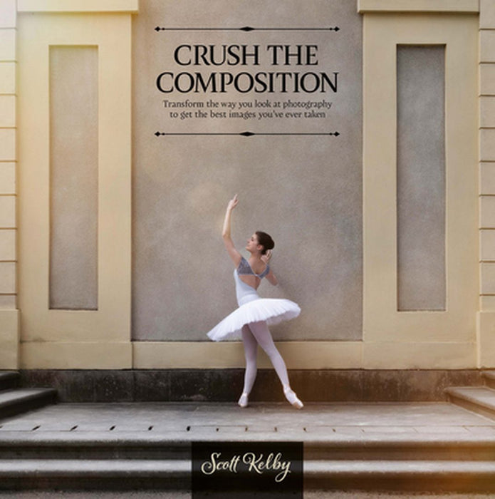 Crush the Composition: Transform the Way You Look at Photography to Get the Best Images You've Ever Taken by Scott Kelby