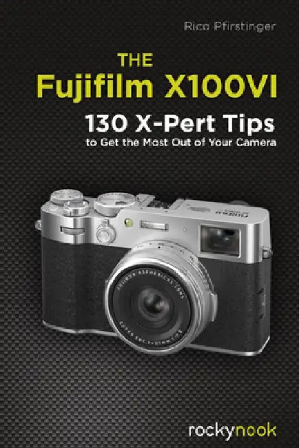 The Fujifilm X100vi: 130 X-Pert Tips to Get the Most Out of Your Camera by Rico Pfirstinger