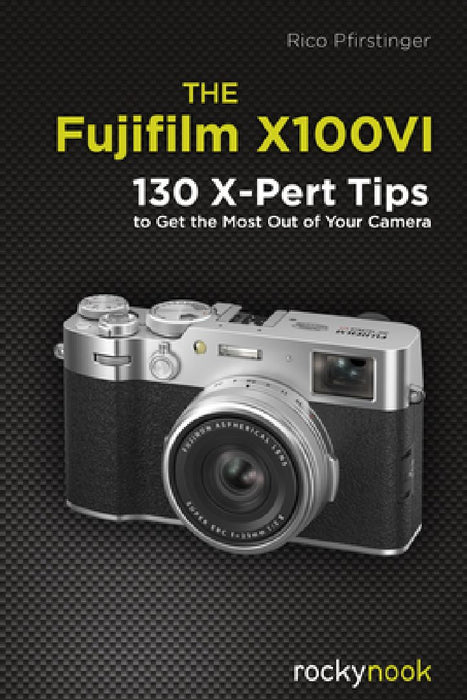 The Fujifilm X100vi: 130 X-Pert Tips to Get the Most Out of Your Camera by Rico Pfirstinger