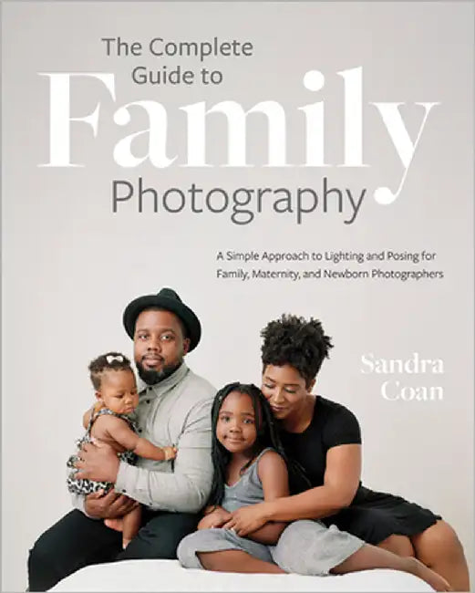 The Complete Guide to Family Photography: A Simple Approach to Lighting and Posing for Family, Maternity, and Newborn Photographers by Coan, Sandra