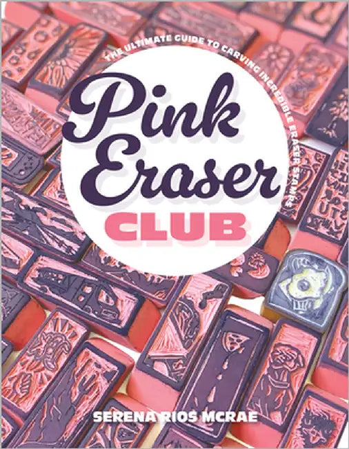 Pink Eraser Art: The Ultimate Guide to Carving Incredible Eraser Stamps by Serena Rios McRae