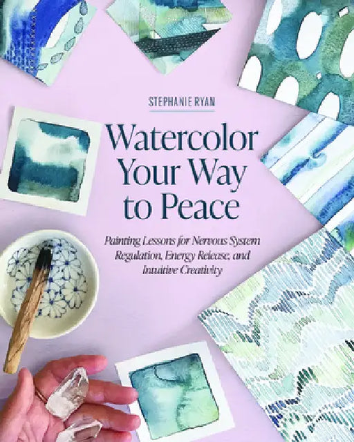 Watercolor Your Way to Peace: Painting Lessons for Nervous System Regulation, Energy Release, and Intuitive Creativity by Stephanie Ryan