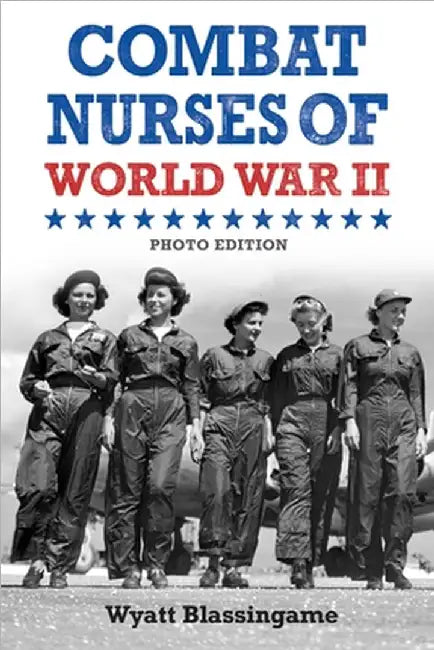 Combat Nurses of World War II: Photo Edition by Wyatt Blassingame