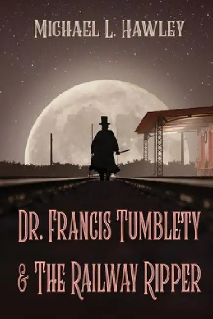 Dr. Francis Tumblety & The Railway Ripper by Michael L. Hawley