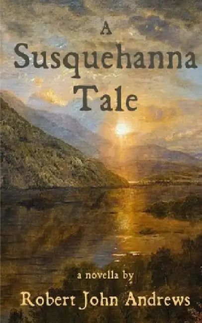 A Susquehanna Tale: a novella by Robert John Andrews