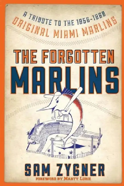 The Forgotten Marlins: A Tribute to the 1956-1960 Original Miami Marlins by Sam Zygner, Marty Lurie