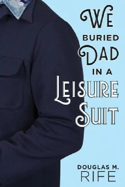 We Buried Dad in a Leisure Suit by Douglas M. Rife