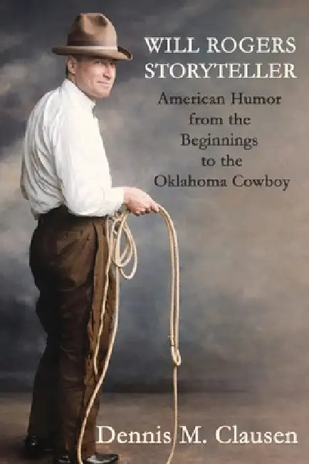 Will Rogers Storyteller: American Humor from the Beginnings to the Oklahoma Cowboy by Dennis M. Clausen