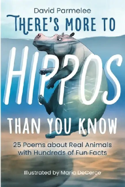 There's More to Hippos Than You Know: 25 Poems about Real Animals with Hundreds of Fun Facts by David Parmelee, Maria Decerce