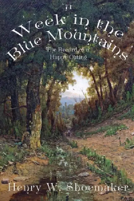 A Week in the Blue Mountains: The Record of a Happy Outing by Henry Wharton Shoemaker, Lawrence K. Knorr