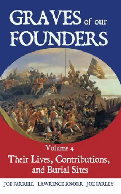 Graves of Our Founders Volume 4: Their Lives, Contributions, and Burial Sites by Lawrence Knorr, Joe Farrell, Joe Farley