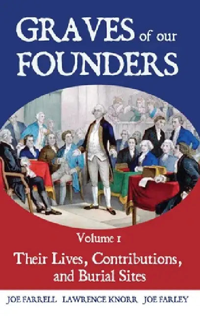 Graves of Our Founders Volume 1: Their Lives, Contributions, and Burial Sites by Lawrence Knorr, Joe Farrell, Joe Farley
