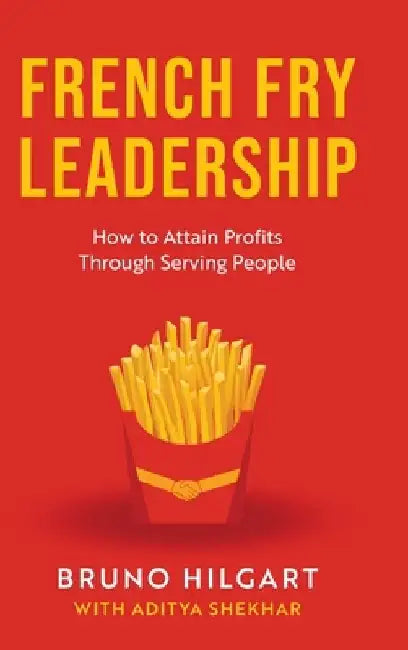 French Fry Leadership: How to Attain Profits Through Serving People by Bruno Hilgart