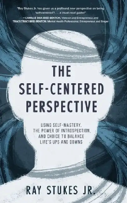 The Self-Centered Perspective: Using Self-Mastery, The Power of Introspection, and Choice to Balance Life's Ups and Downs by Ray, Jr. Stukes