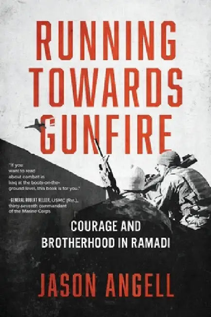 Running Towards Gunfire: Courage and Brotherhood in Ramadi by Jason Angell
