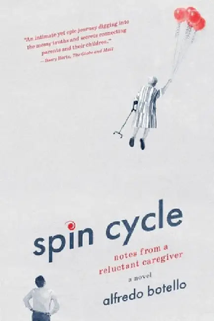 Spin Cycle: Notes from a Reluctant Caregiver by Alfredo Botello