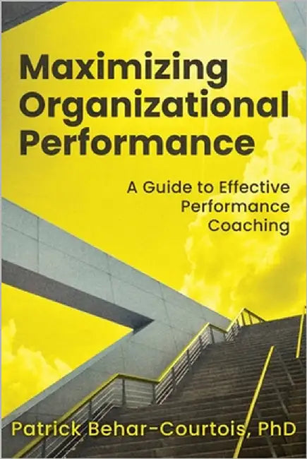 Maximizing Organizational Performance: A Guide to Effective Performance Coaching by Behar-Courtois, Patrick