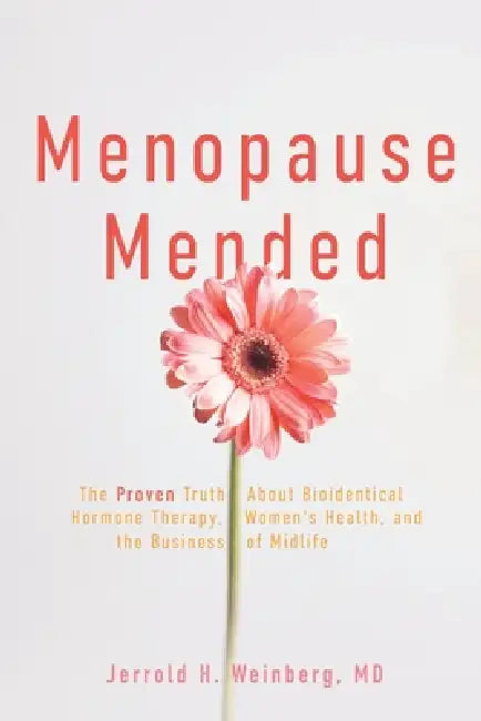 Menopause Mended: The Proven Truth About Bioidentitcal Hormone Therapy, Women's Health, and the Business of Midlife by Jerrold H. Weinberg