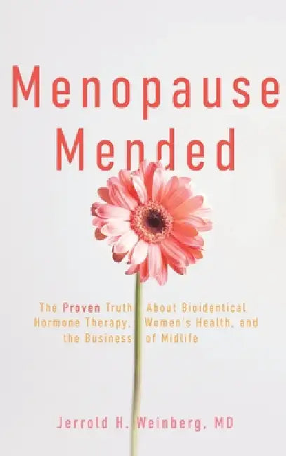 Menopause Mended: The Proven Truth About Bioidentitcal Hormone Therapy, Women's Health, and the Business of Midlife by Jerrold H. Weinberg