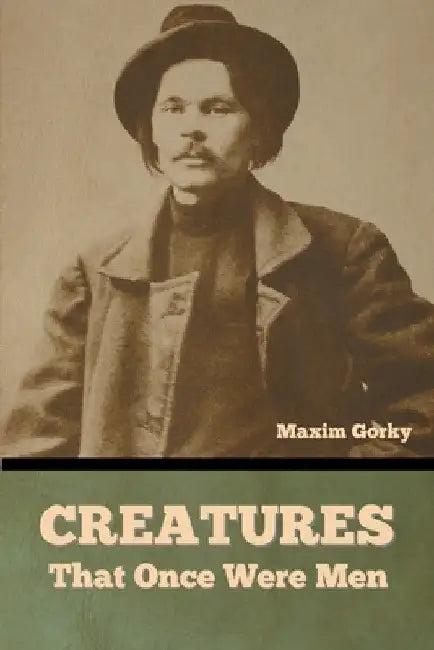 Creatures That Once Were Men by Maxim Gorky