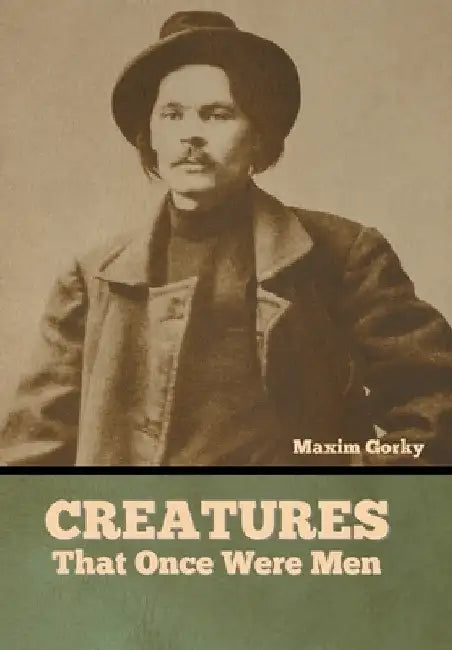 Creatures That Once Were Men by Maxim Gorky