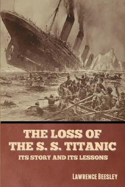 The Loss of the S. S. Titanic: Its Story and Its Lessons by Lawrence Beesley