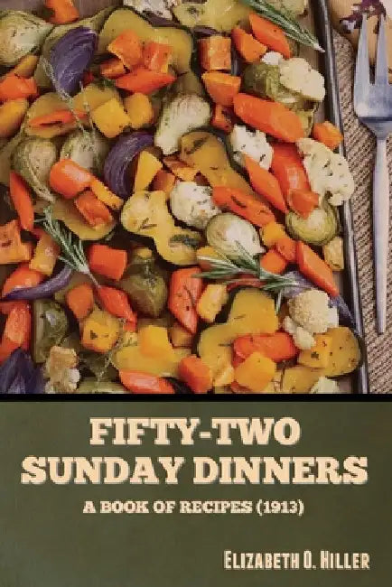 Fifty-Two Sunday Dinners: A Book of Recipes (1913) by Elizabeth O. Hiller