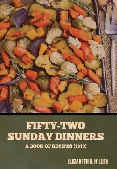 Fifty-Two Sunday Dinners: A Book of Recipes (1913) by Elizabeth O. Hiller