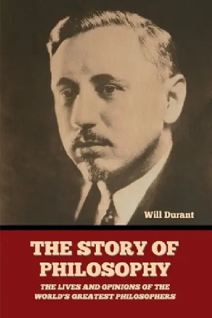 The Story of Philosophy: The Lives and Opinions of the World's Greatest Philosophers by Will Durant