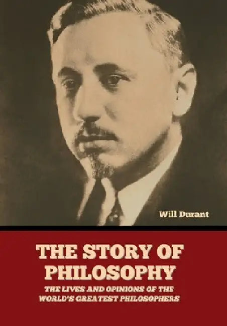 The Story of Philosophy: The Lives and Opinions of the World's Greatest Philosophers by Will Durant