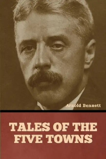 Tales of the Five Towns by Arnold Bennett