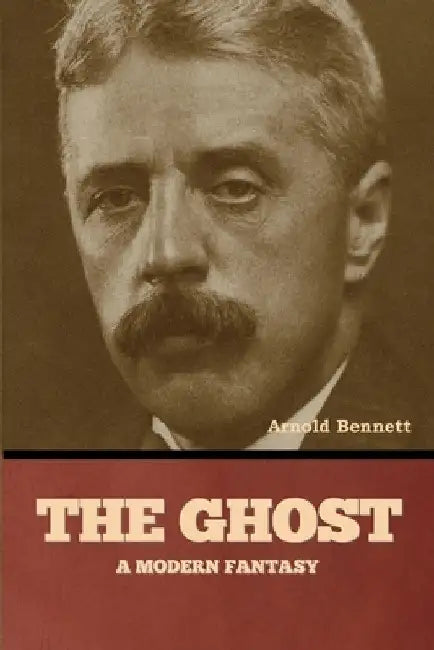 The Ghost: A Modern Fantasy by Arnold Bennett