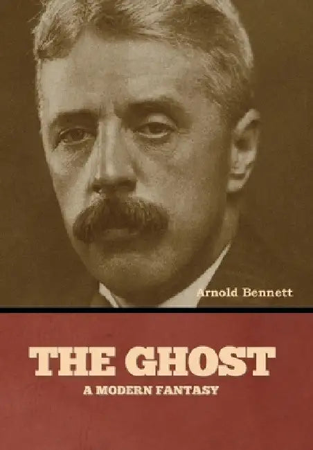 The Ghost: A Modern Fantasy by Arnold Bennett