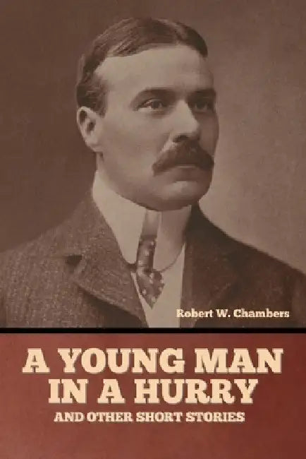 A Young Man in a Hurry, and Other Short Stories by Robert W. Chambers