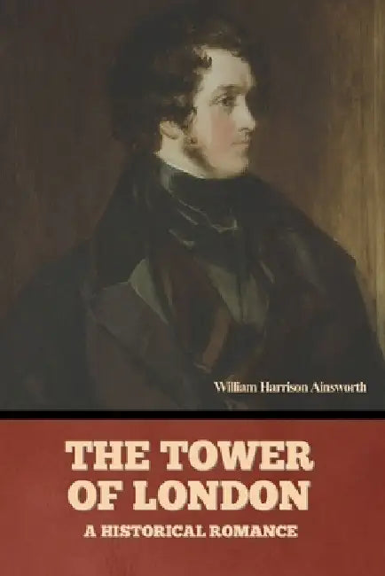 The Tower Of London: A Historical Romance by William Harrison Ainsworth