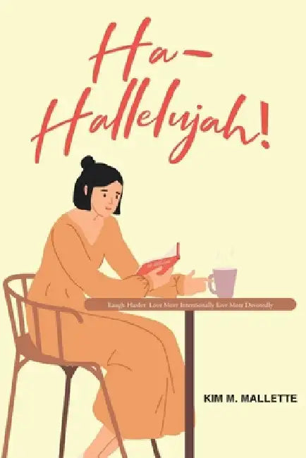 Ha-Hallelujah!: Laugh Hard Love More Intentionally Live More Devotedly by Kim M. Mallette